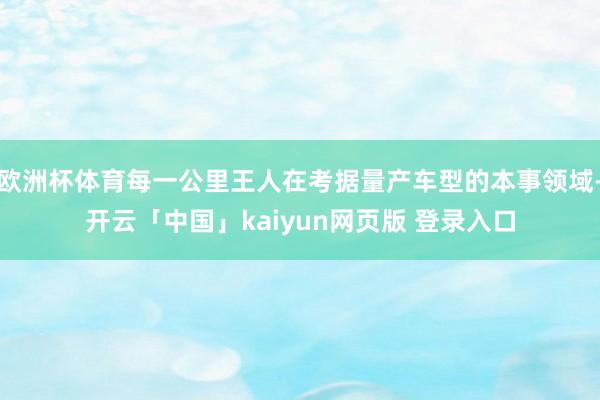 欧洲杯体育每一公里王人在考据量产车型的本事领域-开云「中国」kaiyun网页版 登录入口