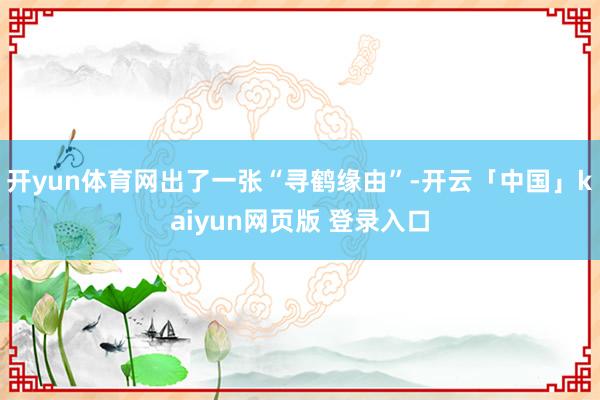 开yun体育网出了一张“寻鹤缘由”-开云「中国」kaiyun网页版 登录入口