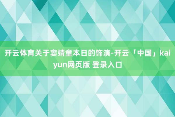 开云体育关于窦靖童本日的饰演-开云「中国」kaiyun网页版 登录入口