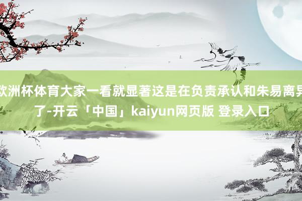 欧洲杯体育大家一看就显著这是在负责承认和朱易离异了-开云「中国」kaiyun网页版 登录入口