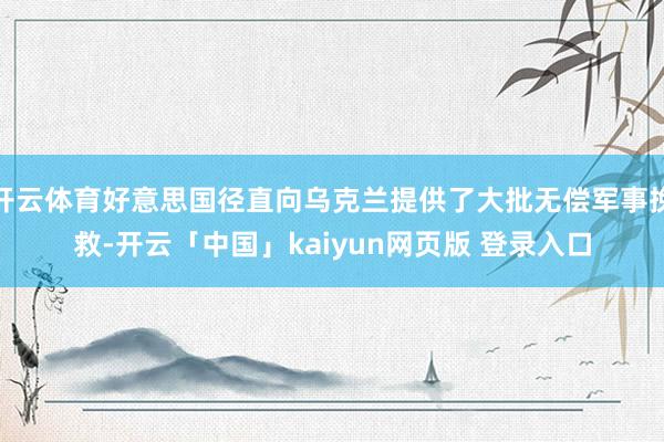 开云体育好意思国径直向乌克兰提供了大批无偿军事挽救-开云「中国」kaiyun网页版 登录入口