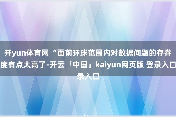 开yun体育网 “面前环球范围内对数据问题的存眷度有点太高了-开云「中国」kaiyun网页版 登录入口