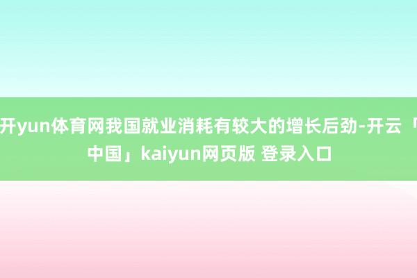开yun体育网我国就业消耗有较大的增长后劲-开云「中国」kaiyun网页版 登录入口
