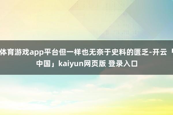 体育游戏app平台但一样也无奈于史料的匮乏-开云「中国」kaiyun网页版 登录入口