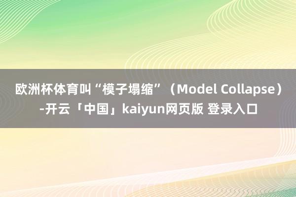 欧洲杯体育叫“模子塌缩”（Model Collapse）-开云「中国」kaiyun网页版 登录入口