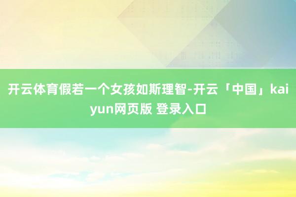 开云体育假若一个女孩如斯理智-开云「中国」kaiyun网页版 登录入口