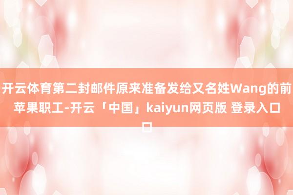 开云体育第二封邮件原来准备发给又名姓Wang的前苹果职工-开云「中国」kaiyun网页版 登录入口