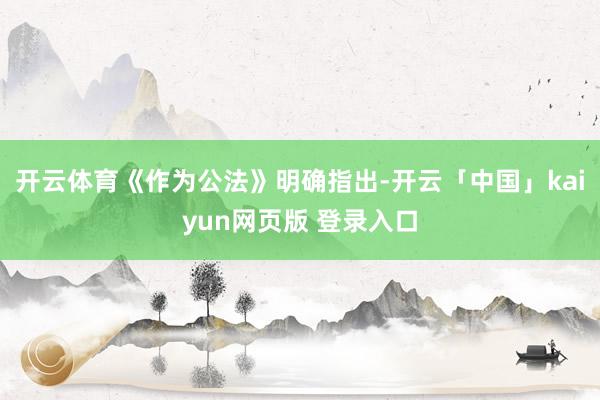 开云体育《作为公法》明确指出-开云「中国」kaiyun网页版 登录入口