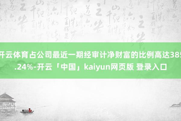 开云体育占公司最近一期经审计净财富的比例高达385.24%-开云「中国」kaiyun网页版 登录入口