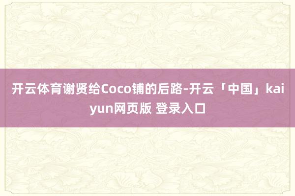 开云体育谢贤给Coco铺的后路-开云「中国」kaiyun网页版 登录入口