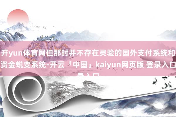 开yun体育网但那时并不存在灵验的国外支付系统和资金蜕变系统-开云「中国」kaiyun网页版 登录入口