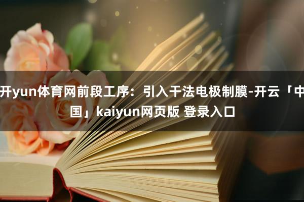 开yun体育网前段工序：引入干法电极制膜-开云「中国」kaiyun网页版 登录入口