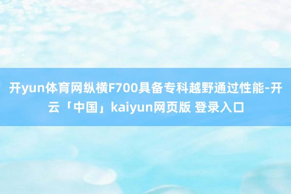 开yun体育网纵横F700具备专科越野通过性能-开云「中国」kaiyun网页版 登录入口