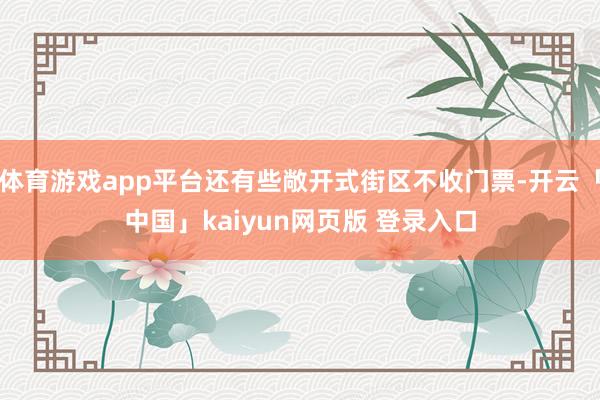 体育游戏app平台还有些敞开式街区不收门票-开云「中国」kaiyun网页版 登录入口