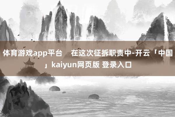 体育游戏app平台    在这次征拆职责中-开云「中国」kaiyun网页版 登录入口