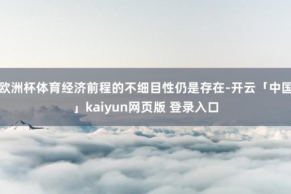 欧洲杯体育经济前程的不细目性仍是存在-开云「中国」kaiyun网页版 登录入口