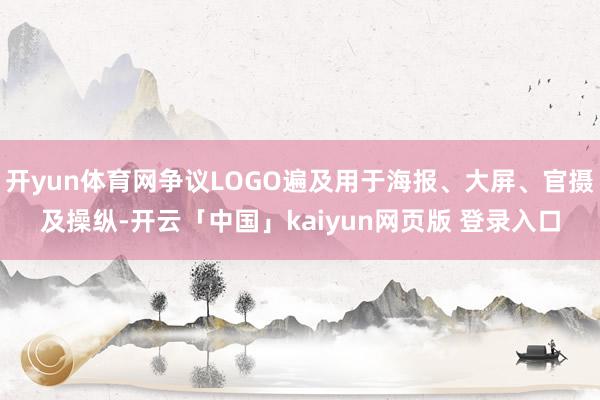 开yun体育网争议LOGO遍及用于海报、大屏、官摄及操纵-开云「中国」kaiyun网页版 登录入口