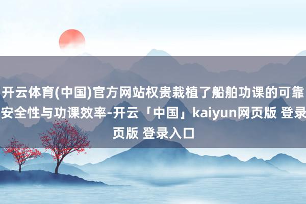 开云体育(中国)官方网站权贵栽植了船舶功课的可靠性、安全性与功课效率-开云「中国」kaiyun网页版 登录入口