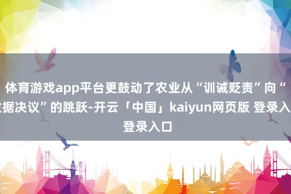 体育游戏app平台更鼓动了农业从“训诫贬责”向“数据决议”的跳跃-开云「中国」kaiyun网页版 登录入口