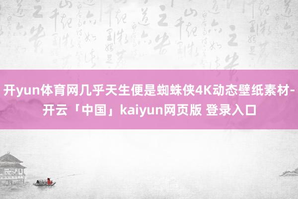 开yun体育网几乎天生便是蜘蛛侠4K动态壁纸素材-开云「中国」kaiyun网页版 登录入口