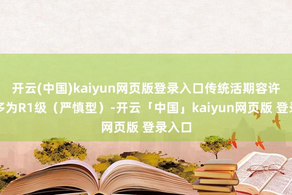 开云(中国)kaiyun网页版登录入口传统活期容许居品多为R1级(严慎型)-开云「中国」kaiyun网页版 登录入口