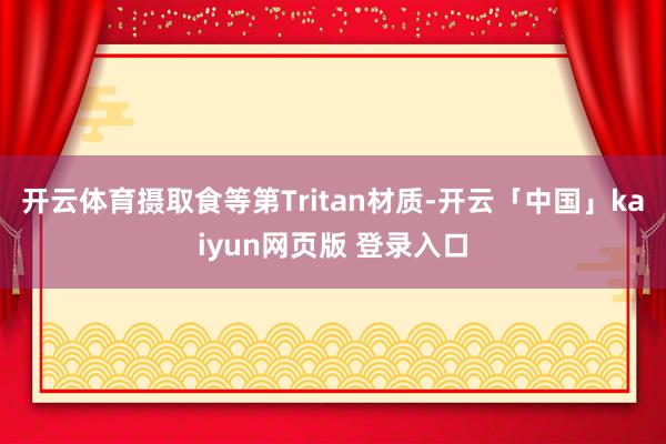 开云体育摄取食等第Tritan材质-开云「中国」kaiyun网页版 登录入口