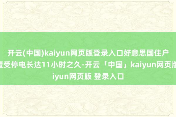 开云(中国)kaiyun网页版登录入口好意思国住户每年平均遭受停电长达11小时之久-开云「中国」kaiyun网页版 登录入口