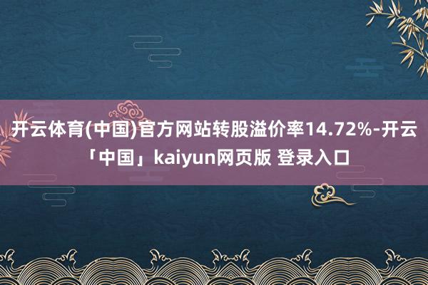 开云体育(中国)官方网站转股溢价率14.72%-开云「中国」kaiyun网页版 登录入口