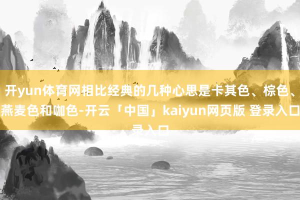 开yun体育网相比经典的几种心思是卡其色、棕色、燕麦色和咖色-开云「中国」kaiyun网页版 登录入口
