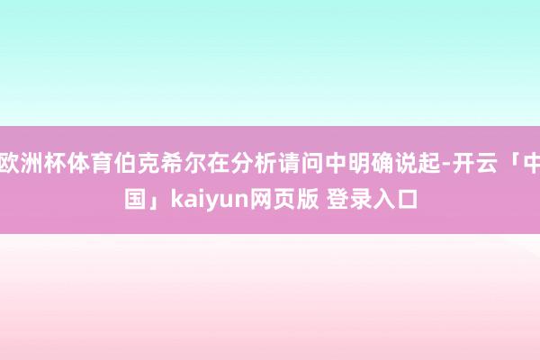 欧洲杯体育伯克希尔在分析请问中明确说起-开云「中国」kaiyun网页版 登录入口