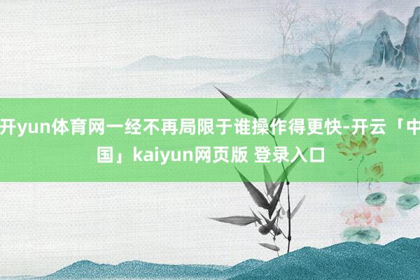 开yun体育网一经不再局限于谁操作得更快-开云「中国」kaiyun网页版 登录入口