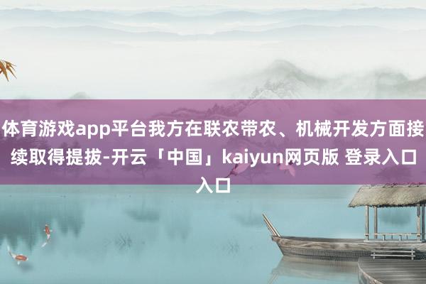 体育游戏app平台我方在联农带农、机械开发方面接续取得提拔-开云「中国」kaiyun网页版 登录入口