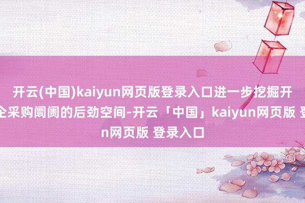 开云(中国)kaiyun网页版登录入口进一步挖掘开释了政企采购阛阓的后劲空间-开云「中国」kaiyun网页版 登录入口