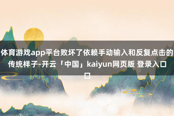 体育游戏app平台败坏了依赖手动输入和反复点击的传统样子-开云「中国」kaiyun网页版 登录入口