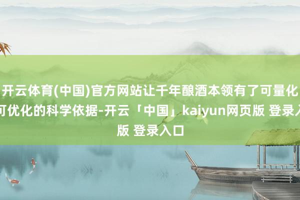 开云体育(中国)官方网站让千年酿酒本领有了可量化、可优化的科学依据-开云「中国」kaiyun网页版 登录入口