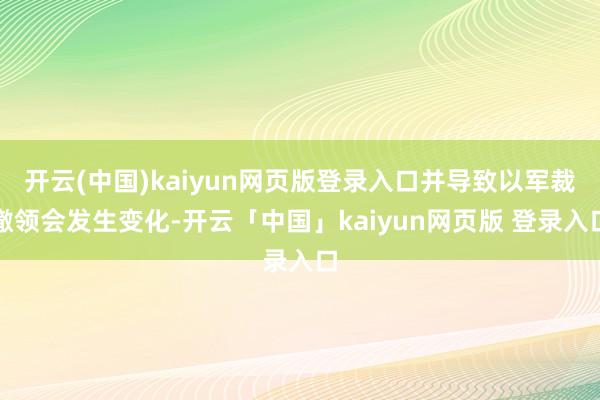 开云(中国)kaiyun网页版登录入口并导致以军裁撤领会发生变化-开云「中国」kaiyun网页版 登录入口