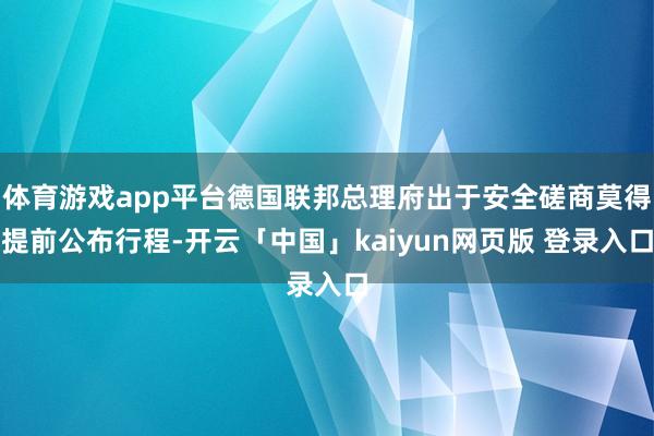 体育游戏app平台德国联邦总理府出于安全磋商莫得提前公布行程-开云「中国」kaiyun网页版 登录入口