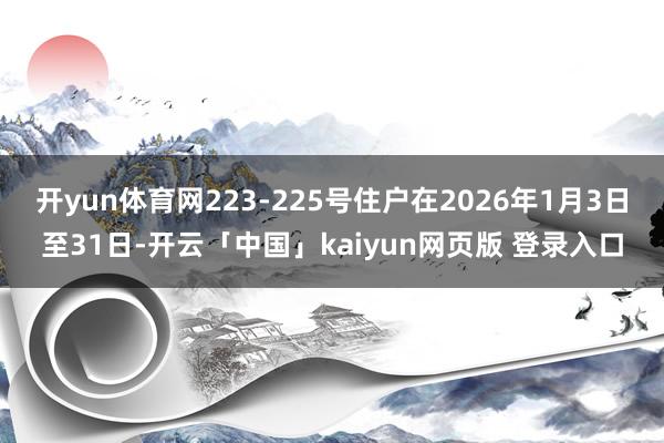 开yun体育网223-225号住户在2026年1月3日至31日-开云「中国」kaiyun网页版 登录入口