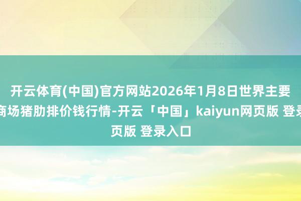 开云体育(中国)官方网站2026年1月8日世界主要批发商场猪肋排价钱行情-开云「中国」kaiyun网页版 登录入口