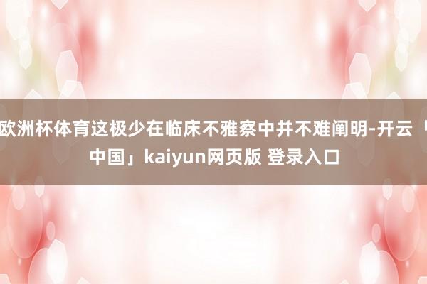 欧洲杯体育这极少在临床不雅察中并不难阐明-开云「中国」kaiyun网页版 登录入口