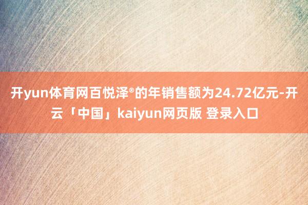 开yun体育网百悦泽®的年销售额为24.72亿元-开云「中国」kaiyun网页版 登录入口