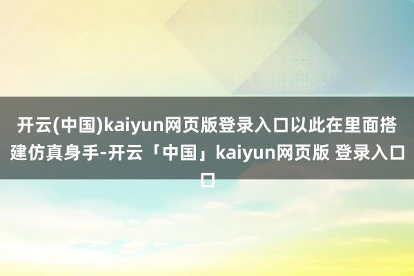 开云(中国)kaiyun网页版登录入口以此在里面搭建仿真身手-开云「中国」kaiyun网页版 登录入口